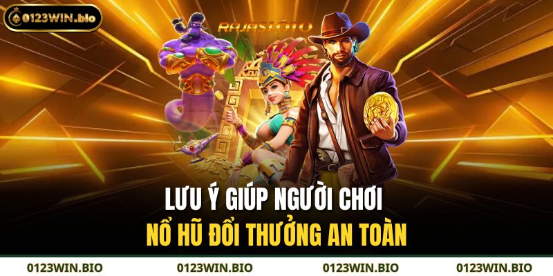 Lưu ý giúp người chơi nổ hũ đổi thưởng an toàn