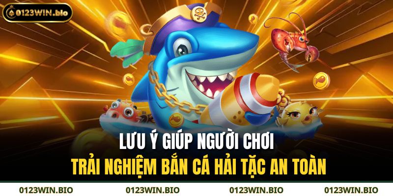 Lưu ý giúp người chơi trải nghiệm Bắn Cá Hải Tặc an toàn